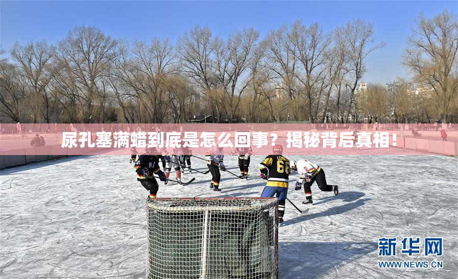 尿孔塞满蜡到底是怎么回事？揭秘背后真相！