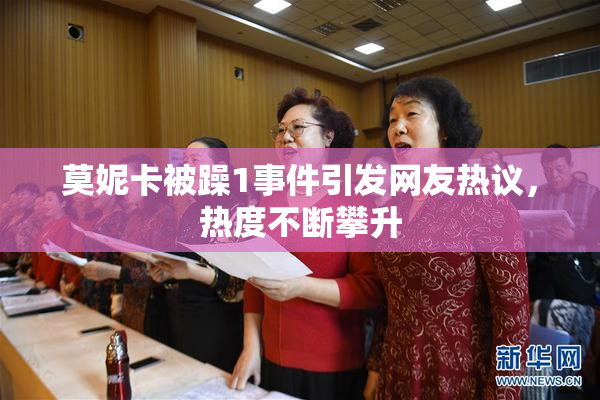 莫妮卡被躁1事件引发网友热议，热度不断攀升