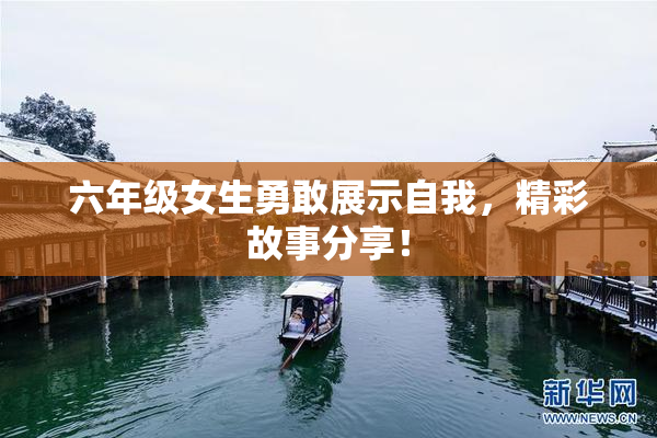 六年级女生勇敢展示自我，精彩故事分享！