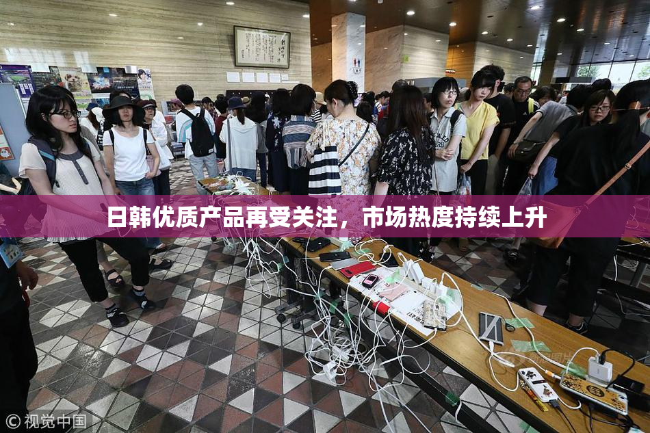 日韩优质产品再受关注，市场热度持续上升