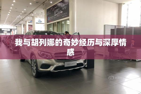 我与胡列娜的奇妙经历与深厚情感