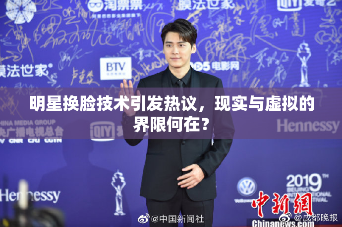明星换脸技术引发热议，现实与虚拟的界限何在？