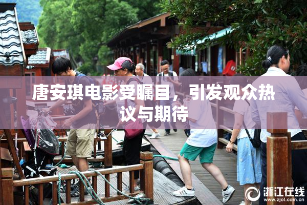 唐安琪电影受瞩目，引发观众热议与期待