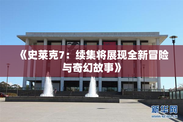 《史莱克7：续集将展现全新冒险与奇幻故事》
