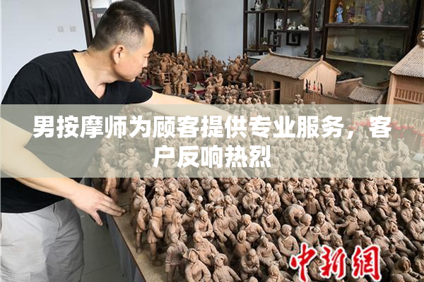 男按摩师为顾客提供专业服务，客户反响热烈
