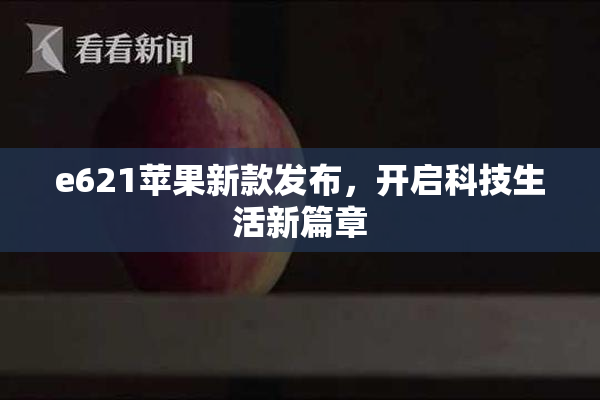 e621苹果新款发布，开启科技生活新篇章