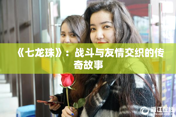《七龙珠》：战斗与友情交织的传奇故事