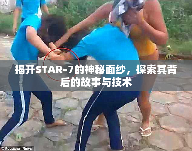 揭开STAR–7的神秘面纱，探索其背后的故事与技术