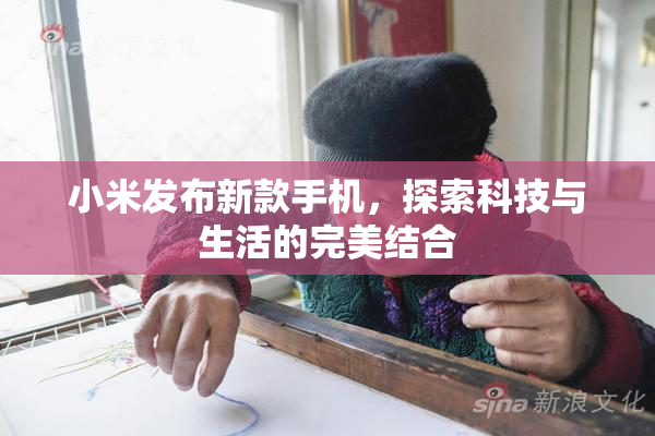 小米发布新款手机，探索科技与生活的完美结合