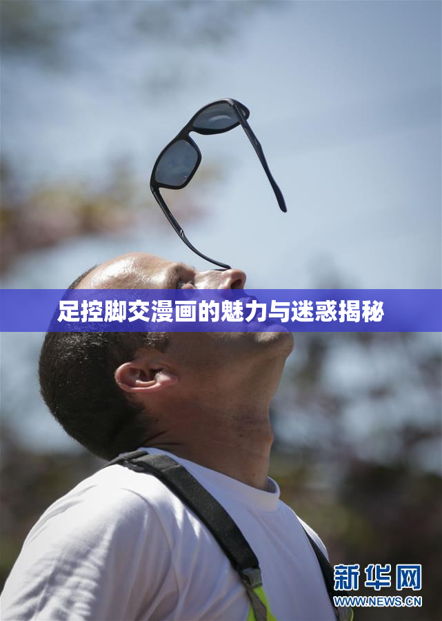 足控脚交漫画的魅力与迷惑揭秘