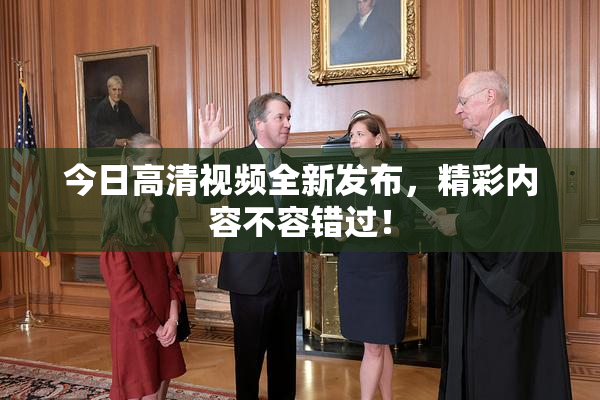 今日高清视频全新发布，精彩内容不容错过！