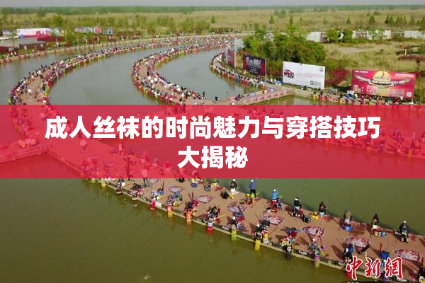 成人丝袜的时尚魅力与穿搭技巧大揭秘
