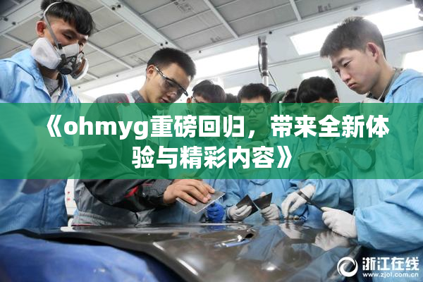 《ohmyg重磅回归，带来全新体验与精彩内容》