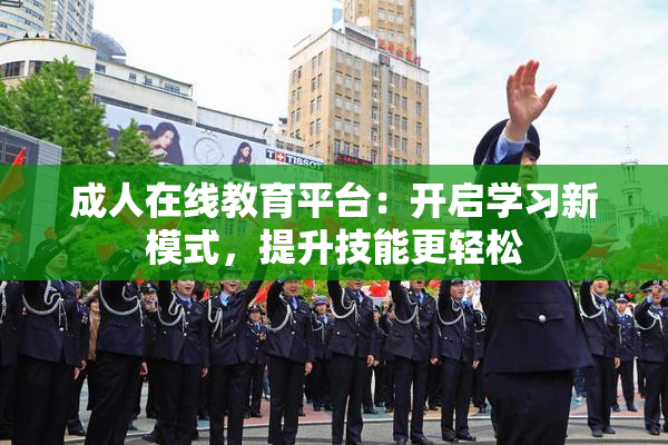 成人在线教育平台：开启学习新模式，提升技能更轻松