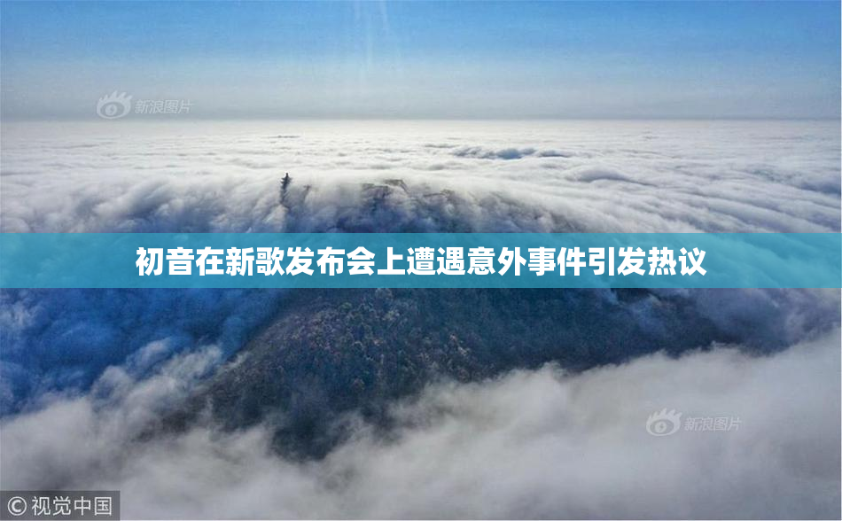 初音在新歌发布会上遭遇意外事件引发热议