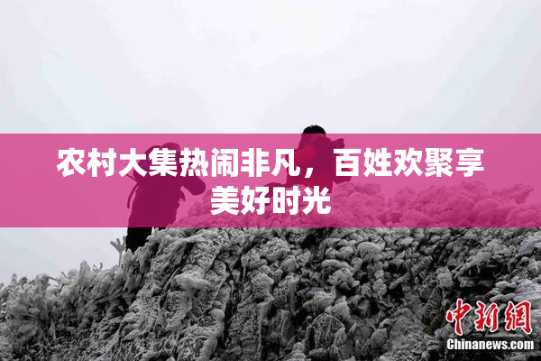 农村大集热闹非凡，百姓欢聚享美好时光