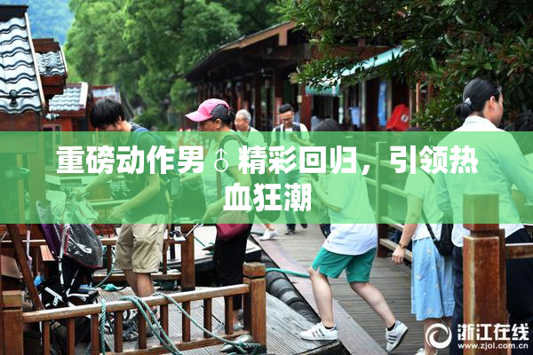 重磅动作男♂精彩回归，引领热血狂潮