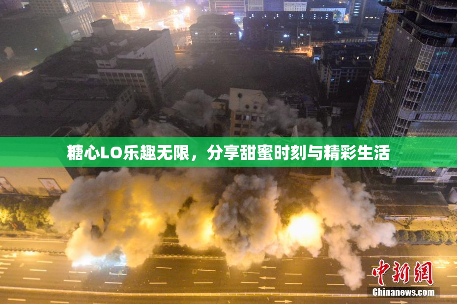 糖心LO乐趣无限，分享甜蜜时刻与精彩生活