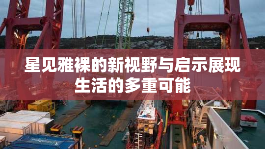 星见雅裸的新视野与启示展现生活的多重可能