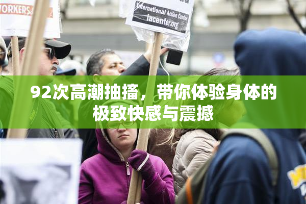 92次高潮抽搐，带你体验身体的极致快感与震撼