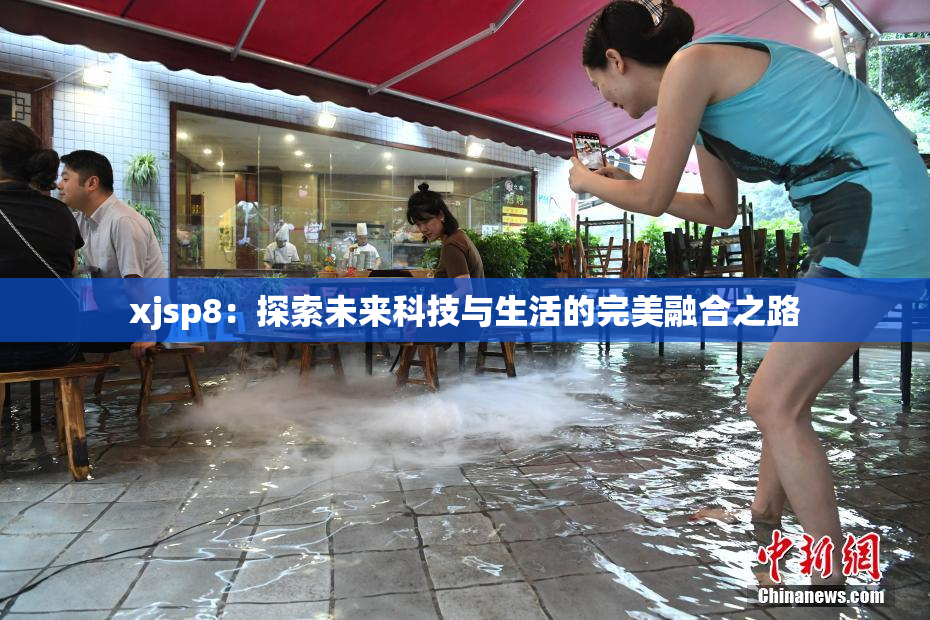 xjsp8：探索未来科技与生活的完美融合之路