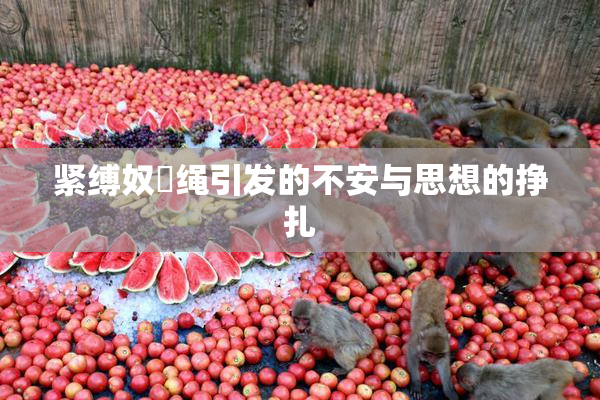 紧缚奴隷绳引发的不安与思想的挣扎