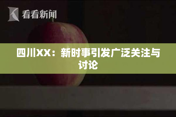 四川XX：新时事引发广泛关注与讨论
