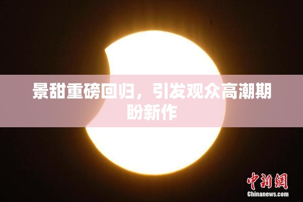 景甜重磅回归，引发观众高潮期盼新作