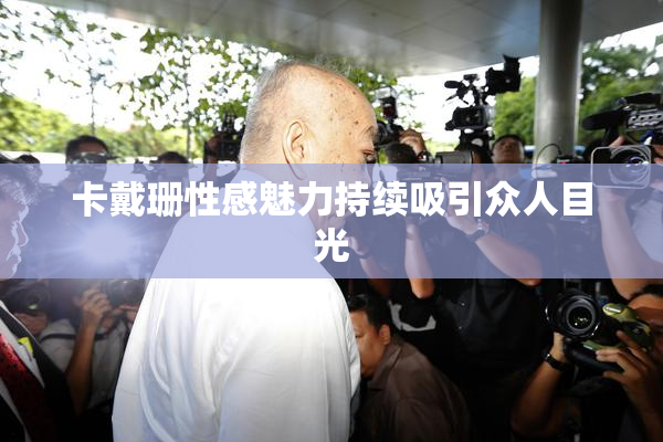 卡戴珊性感魅力持续吸引众人目光