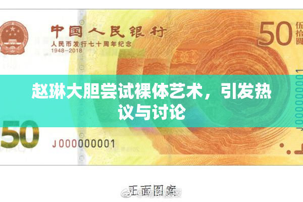 赵琳大胆尝试裸体艺术，引发热议与讨论