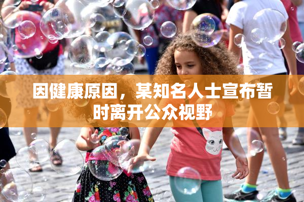 因健康原因，某知名人士宣布暂时离开公众视野