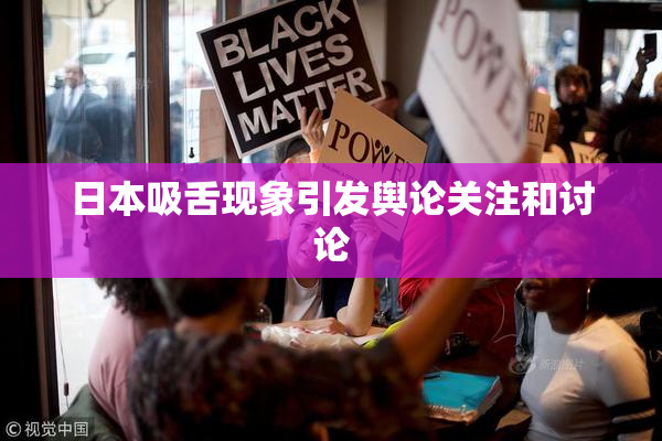 日本吸舌现象引发舆论关注和讨论