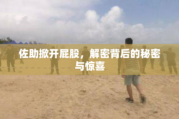 佐助掀开屁股，解密背后的秘密与惊喜