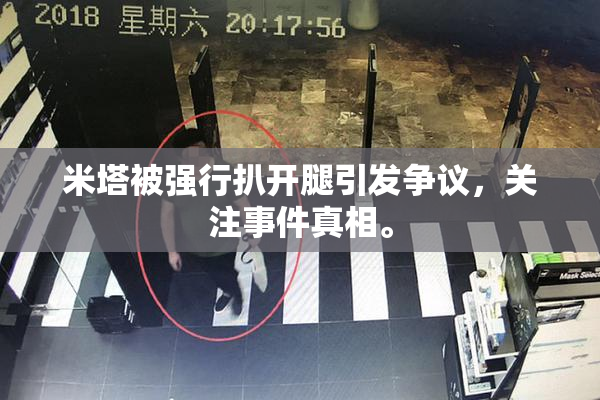 米塔被强行扒开腿引发争议，关注事件真相。