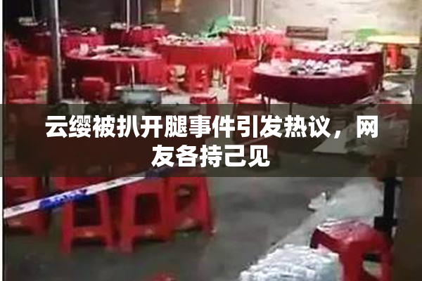 云缨被扒开腿事件引发热议，网友各持己见