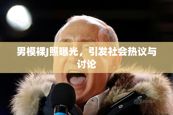 男模裸J照曝光，引发社会热议与讨论