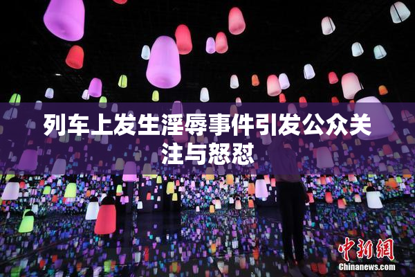 列车上发生淫辱事件引发公众关注与怒怼