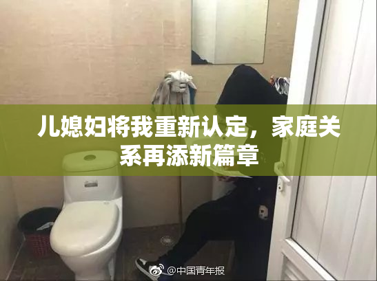 儿媳妇将我重新认定，家庭关系再添新篇章