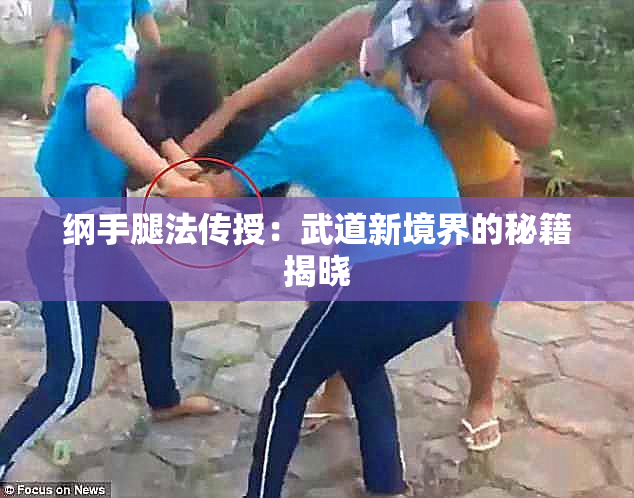 纲手腿法传授：武道新境界的秘籍揭晓