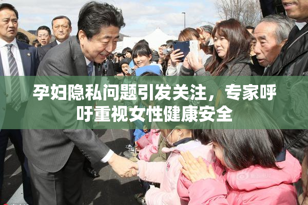 孕妇隐私问题引发关注，专家呼吁重视女性健康安全