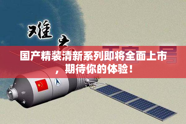国产精装清新系列即将全面上市，期待你的体验！