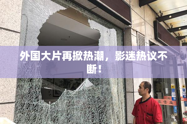 外国大片再掀热潮，影迷热议不断！