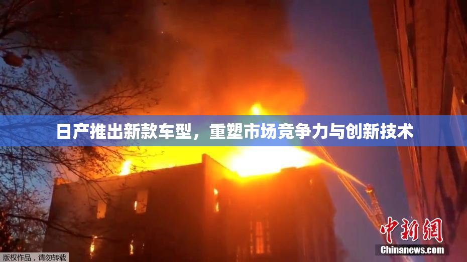 日产推出新款车型，重塑市场竞争力与创新技术