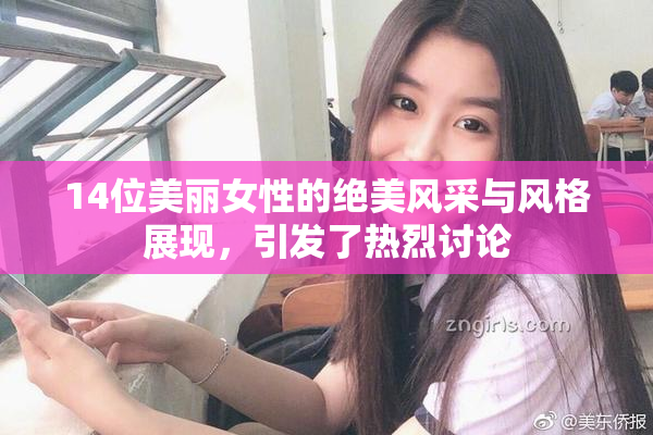 14位美丽女性的绝美风采与风格展现，引发了热烈讨论
