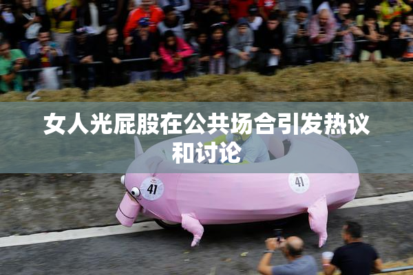 女人光屁股在公共场合引发热议和讨论