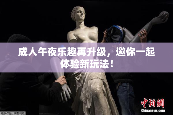 成人午夜乐趣再升级，邀你一起体验新玩法！