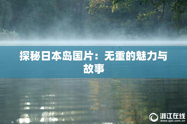 探秘日本岛国片：无重的魅力与故事