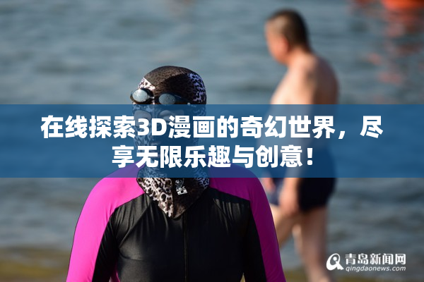 在线探索3D漫画的奇幻世界，尽享无限乐趣与创意！