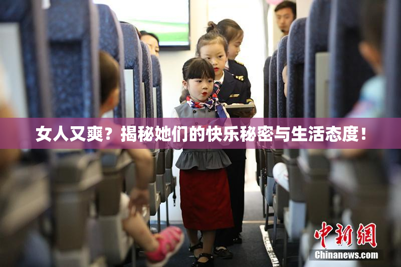 女人又爽？揭秘她们的快乐秘密与生活态度！