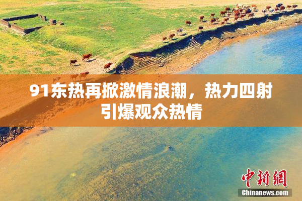 91东热再掀激情浪潮，热力四射引爆观众热情